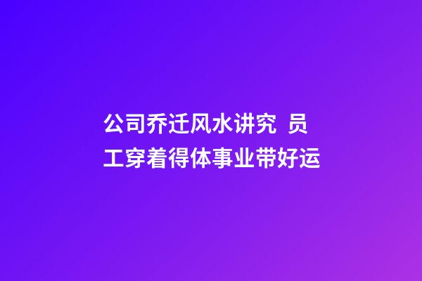 公司乔迁风水讲究  员工穿着得体事业带好运